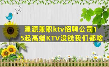 湟源兼职ktv招聘公司15起高端KTV没钱我们都啥